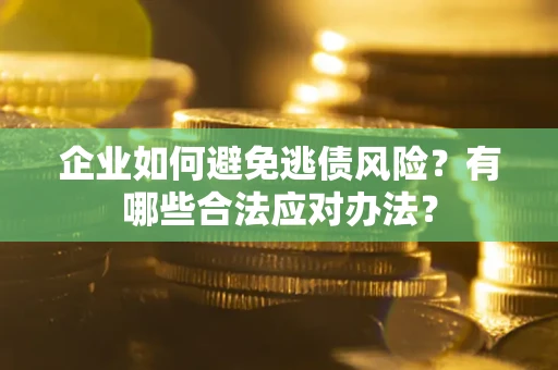 济南企业如何避免逃债风险？有哪些合法应对办法？