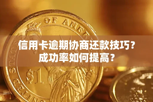 济南信用卡逾期协商还款技巧？成功率如何提高？