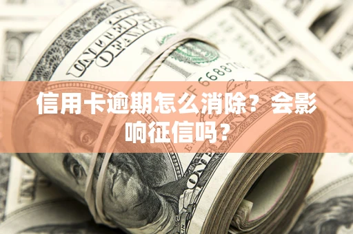 济南信用卡逾期怎么消除？会影响征信吗？