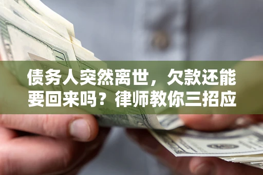 济南债务人突然离世，欠款还能要回来吗？律师教你三招应对