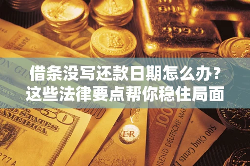 济南借条没写还款日期怎么办？这些法律要点帮你稳住局面