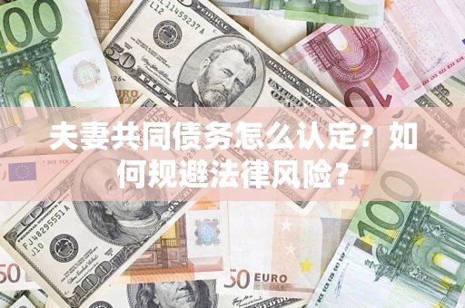 济南夫妻共同债务怎么认定？如何规避法律风险？