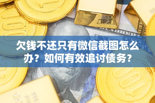 济南欠钱不还只有微信截图怎么办？如何有效追讨债务？