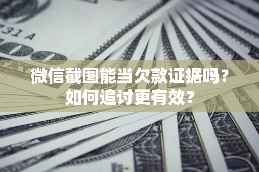 济南微信截图能当欠款证据吗？如何追讨更有效？
