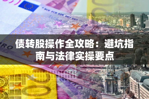 济南债转股操作全攻略：避坑指南与法律实操要点