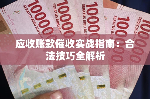 济南应收账款催收实战指南：合法技巧全解析
