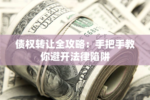 济南债权转让全攻略：手把手教你避开法律陷阱