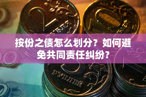济南按份之债怎么划分？如何避免共同责任纠纷？