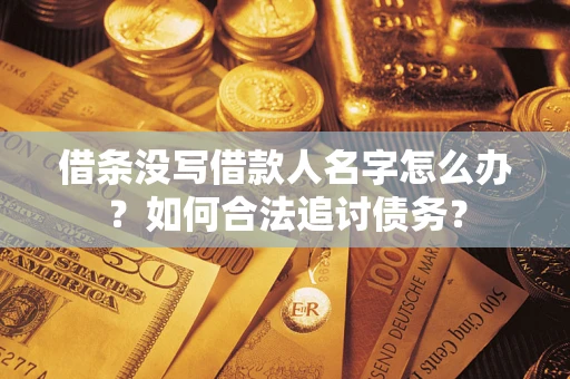 济南借条没写借款人名字怎么办？如何合法追讨债务？