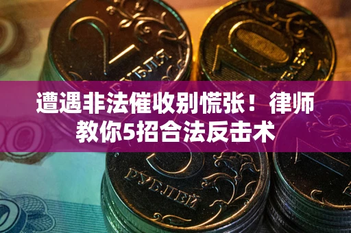 济南遭遇非法催收别慌张！律师教你5招合法反击术