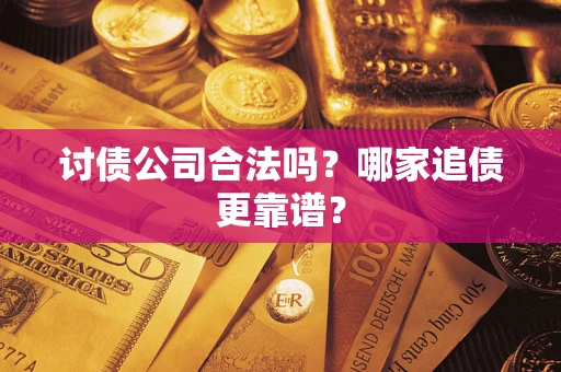 济南讨债公司合法吗？哪家追债更靠谱？