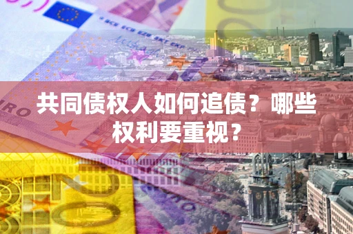 济南共同债权人如何追债？哪些权利要重视？