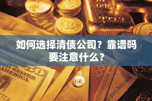 济南如何选择清债公司？靠谱吗要注意什么？