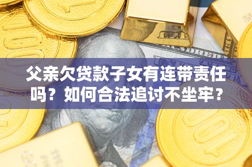 济南父亲欠贷款子女有连带责任吗？如何合法追讨不坐牢？