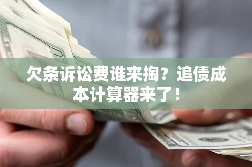 济南欠条诉讼费谁来掏？追债成本计算器来了！