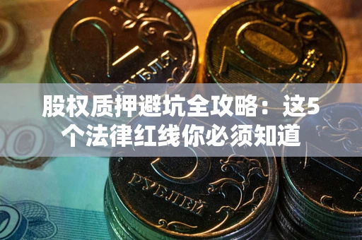 济南股权质押避坑全攻略：这5个法律红线你必须知道