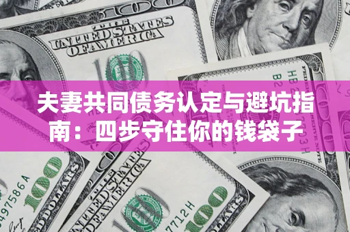 济南夫妻共同债务认定与避坑指南：四步守住你的钱袋子
