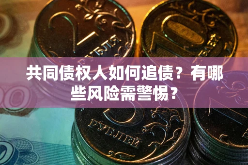 济南共同债权人如何追债？有哪些风险需警惕？