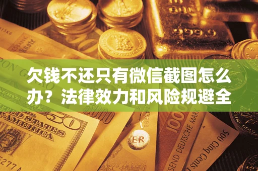 济南欠钱不还只有微信截图怎么办？法律效力和风险规避全解析