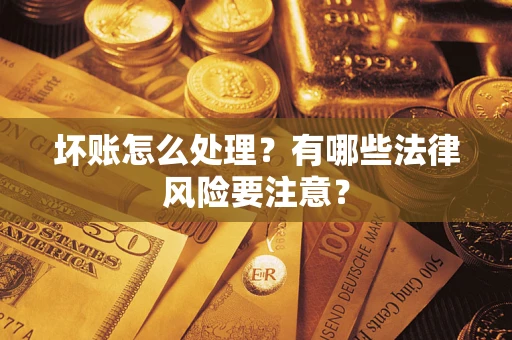 济南坏账怎么处理？有哪些法律风险要注意？