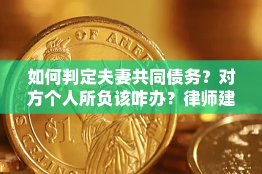 济南如何判定夫妻共同债务？对方个人所负该咋办？律师建议