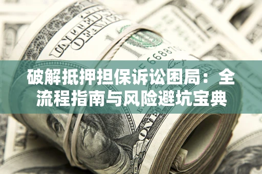 济南破解抵押担保诉讼困局:全流程指南与风险避坑宝典 济南破解抵押担保诉讼困局:全流程指南与风险避坑宝典