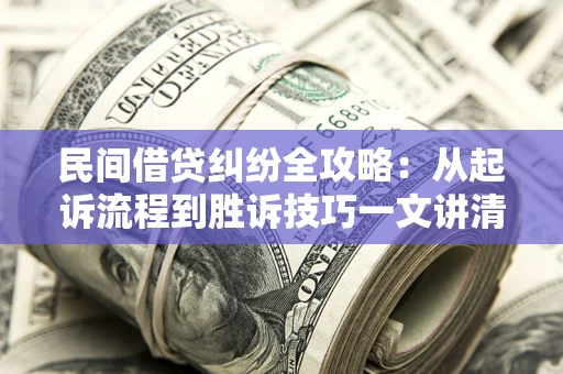 济南民间借贷纠纷全攻略：从起诉流程到胜诉技巧一文讲清