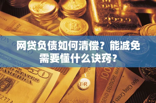 济南网贷负债如何清偿？能减免需要懂什么诀窍？