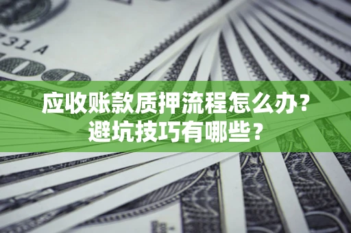 济南应收账款质押流程怎么办？避坑技巧有哪些？