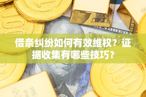 济南借条纠纷如何有效维权？证据收集有哪些技巧？