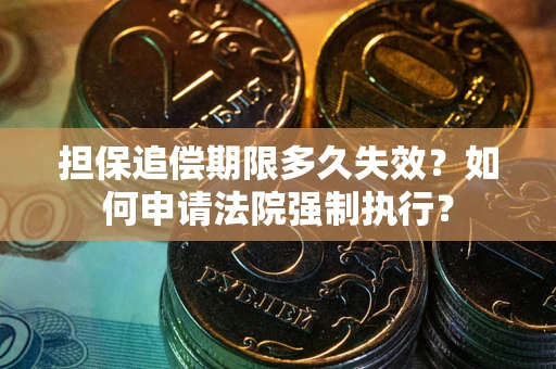 济南担保追偿期限多久失效？如何申请法院强制执行？