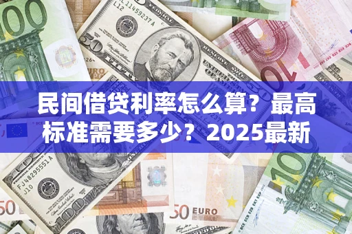 济南民间借贷利率怎么算？最高标准需要多少？2025最新避坑指南