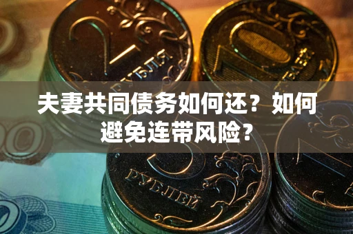 济南夫妻共同债务如何还？如何避免连带风险？