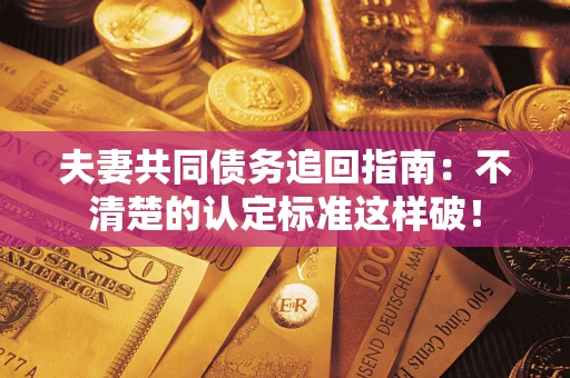 济南夫妻共同债务追回指南：不清楚的认定标准这样破！