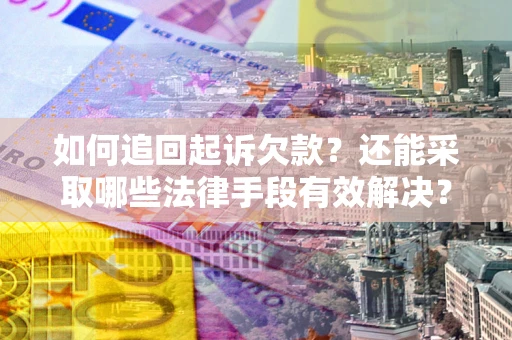 济南如何追回起诉欠款？还能采取哪些法律手段有效解决？