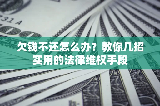 济南欠钱不还怎么办？教你几招实用的法律维权手段