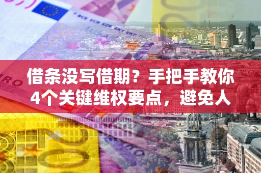 济南借条没写借期？手把手教你4个关键维权要点，避免人财两空