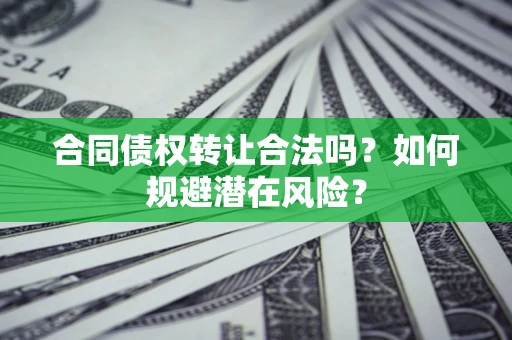 济南合同债权转让合法吗?如何规避潜在风险? 济南合同债权转让合法吗?如何规避潜在风险?