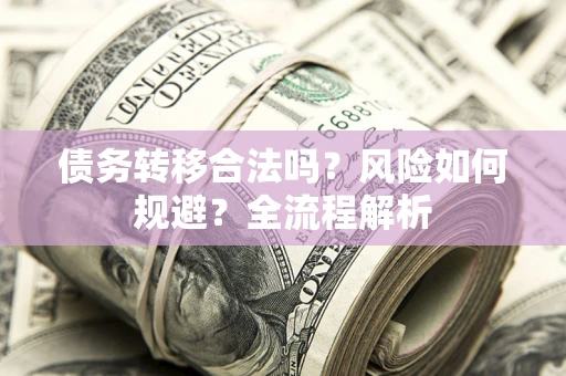 济南债务转移合法吗？风险如何规避？全流程解析