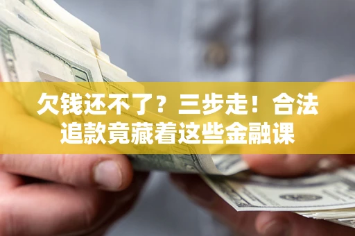 济南欠钱还不了？三步走！合法追款竟藏着这些金融课