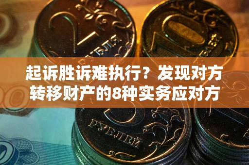 济南起诉胜诉难执行？发现对方转移财产的8种实务应对方案