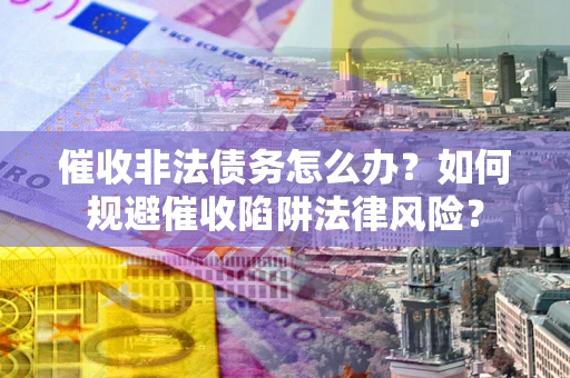 济南催收非法债务怎么办？如何规避催收陷阱法律风险？