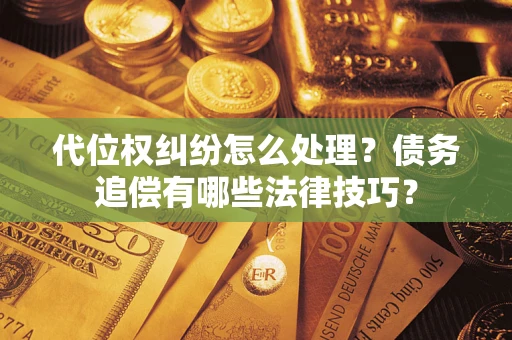 济南代位权纠纷怎么处理？债务追偿有哪些法律技巧？