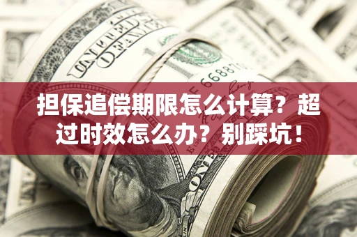 济南担保追偿期限怎么计算？超过时效怎么办？别踩坑！