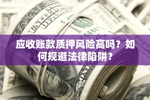 济南应收账款质押风险高吗？如何规避法律陷阱？