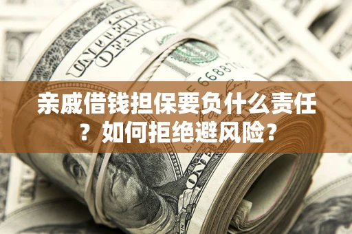 济南亲戚借钱担保要负什么责任？如何拒绝避风险？