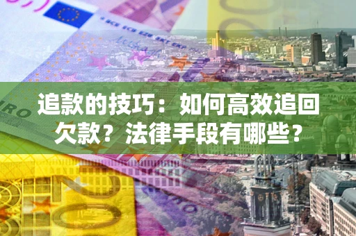 济南追款的技巧：如何高效追回欠款？法律手段有哪些？