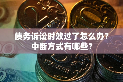 济南债务诉讼时效过了怎么办？中断方式有哪些？