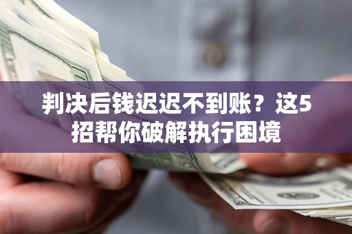济南判决后钱迟迟不到账？这5招帮你破解执行困境