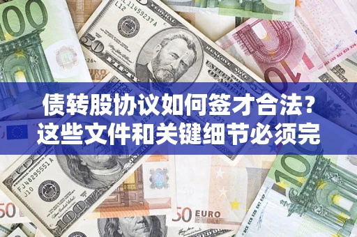 济南债转股协议如何签才合法？这些文件和关键细节必须完整